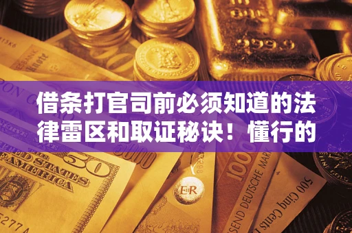 济南借条打官司前必须知道的法律雷区和取证秘诀！懂行的人已经留好这些证据
