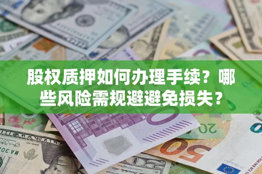 济南股权质押如何办理手续？哪些风险需规避避免损失？