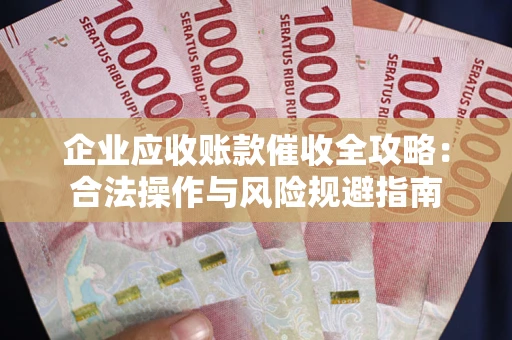 济南企业应收账款催收全攻略：合法操作与风险规避指南