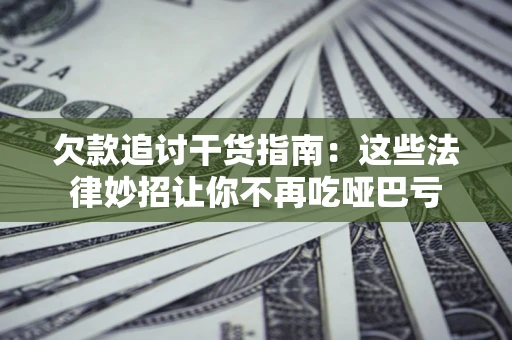 济南欠款追讨干货指南：这些法律妙招让你不再吃哑巴亏