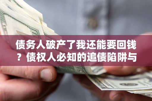济南债务人破产了我还能要回钱？债权人必知的追债陷阱与破局之道
