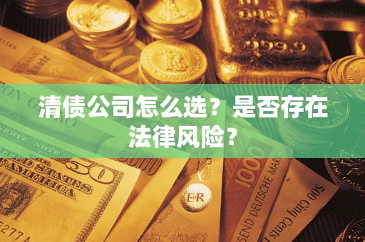 济南清债公司怎么选？是否存在法律风险？