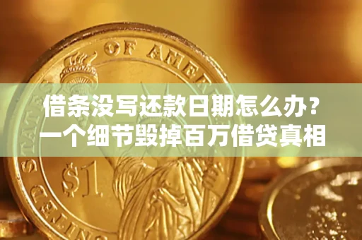济南借条没写还款日期怎么办？一个细节毁掉百万借贷真相