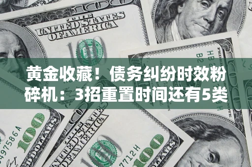 济南黄金收藏！债务纠纷时效粉碎机：3招重置时间还有5类不设年限的特殊债务