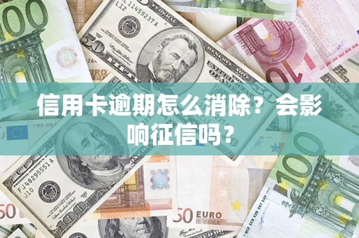 济南信用卡逾期怎么消除？会影响征信吗？