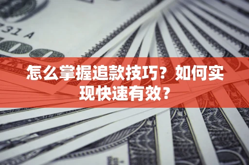 济南怎么掌握追款技巧？如何实现快速有效？