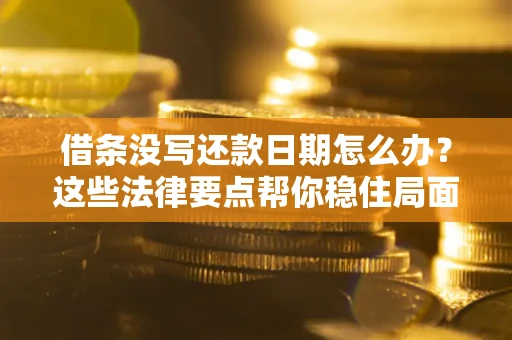 济南借条没写还款日期怎么办？这些法律要点帮你稳住局面