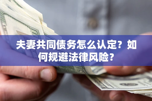 济南夫妻共同债务怎么认定？如何规避法律风险？