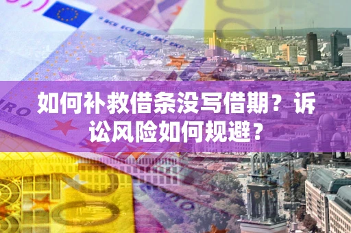 济南如何补救借条没写借期？诉讼风险如何规避？