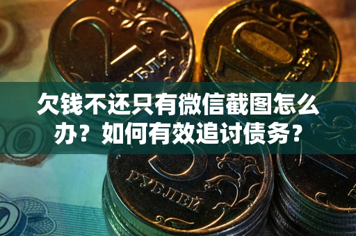 济南欠钱不还只有微信截图怎么办？如何有效追讨债务？