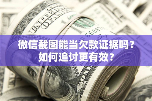 济南微信截图能当欠款证据吗？如何追讨更有效？