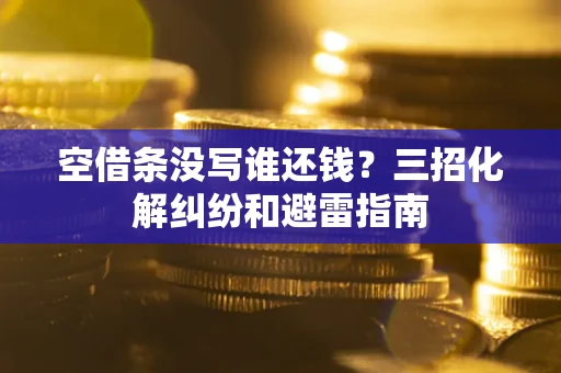 济南空借条没写谁还钱？三招化解纠纷和避雷指南