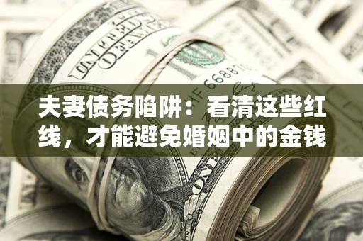 济南夫妻债务陷阱：看清这些红线，才能避免婚姻中的金钱危机