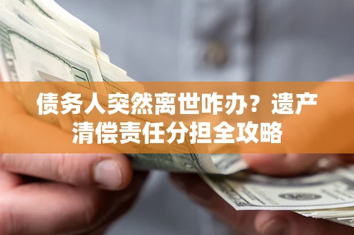 济南债务人突然离世咋办？遗产清偿责任分担全攻略