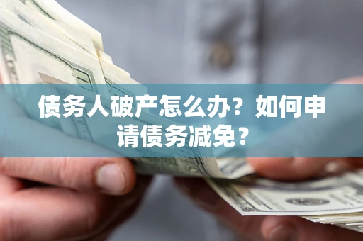 济南债务人破产怎么办？如何申请债务减免？