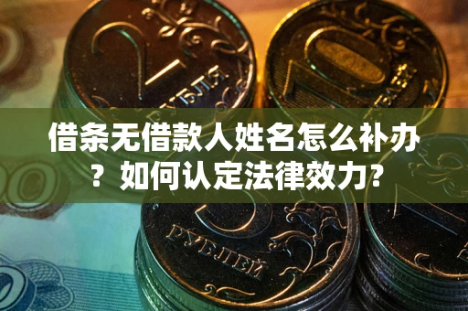济南借条无借款人姓名怎么补办？如何认定法律效力？