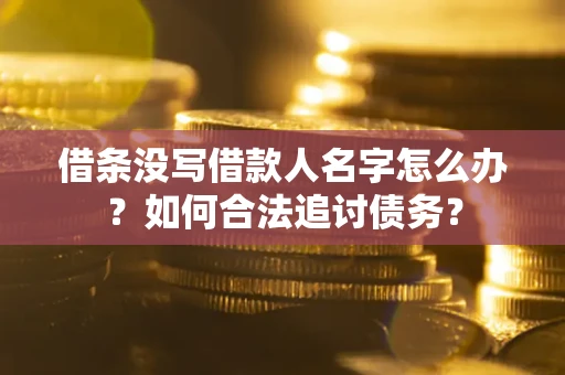 济南借条没写借款人名字怎么办？如何合法追讨债务？