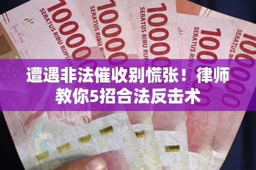济南遭遇非法催收别慌张！律师教你5招合法反击术