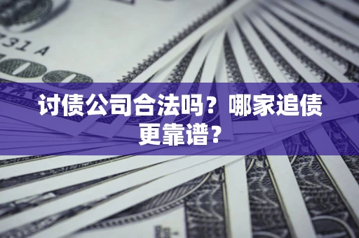 济南讨债公司合法吗？哪家追债更靠谱？
