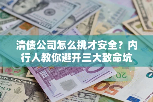 济南清债公司怎么挑才安全?内行人教你避开三大致命坑 济南清债公司怎么挑才安全?内行人教你避开三大致命坑