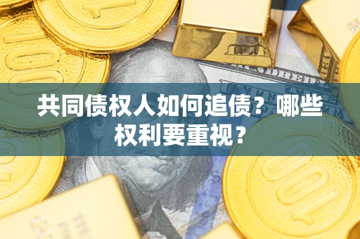 济南共同债权人如何追债？哪些权利要重视？