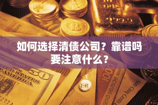 济南如何选择清债公司？靠谱吗要注意什么？