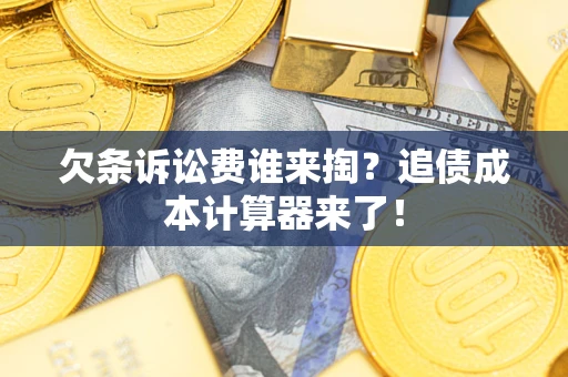 济南欠条诉讼费谁来掏？追债成本计算器来了！