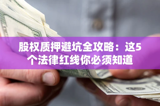 济南股权质押避坑全攻略：这5个法律红线你必须知道
