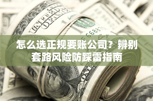 济南怎么选正规要账公司？辨别套路风险防踩雷指南