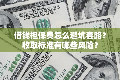 济南借钱担保费怎么避坑套路?收取标准有哪些风险? 济南借钱担保费怎么避坑套路?收取标准有哪些风险?
