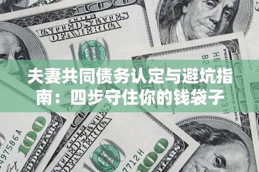 济南夫妻共同债务认定与避坑指南：四步守住你的钱袋子