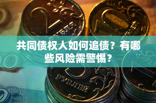 济南共同债权人如何追债？有哪些风险需警惕？