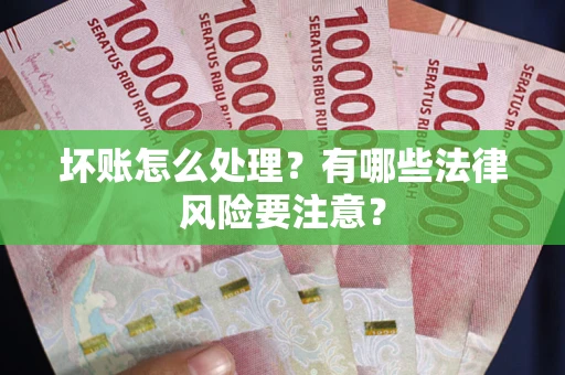 济南坏账怎么处理？有哪些法律风险要注意？