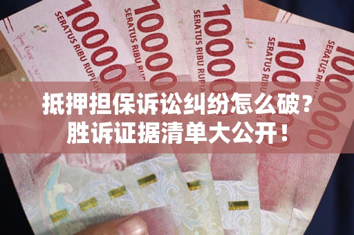 济南抵押担保诉讼纠纷怎么破？胜诉证据清单大公开！