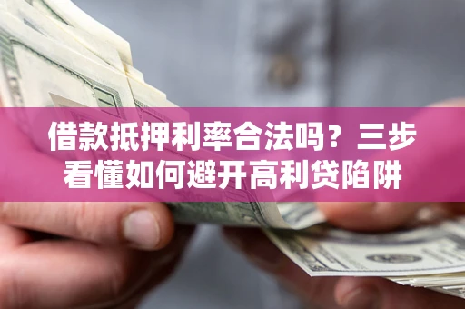 济南借款抵押利率合法吗？三步看懂如何避开高利贷陷阱