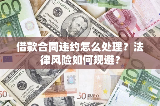 济南借款合同违约怎么处理？法律风险如何规避？