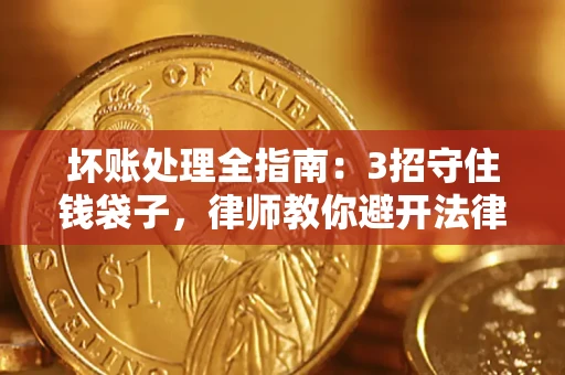 济南坏账处理全指南：3招守住钱袋子，律师教你避开法律雷区