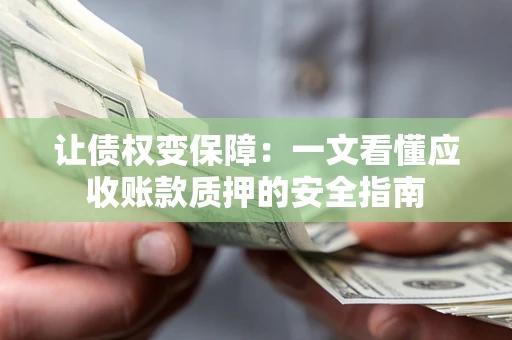 济南让债权变保障：一文看懂应收账款质押的安全指南