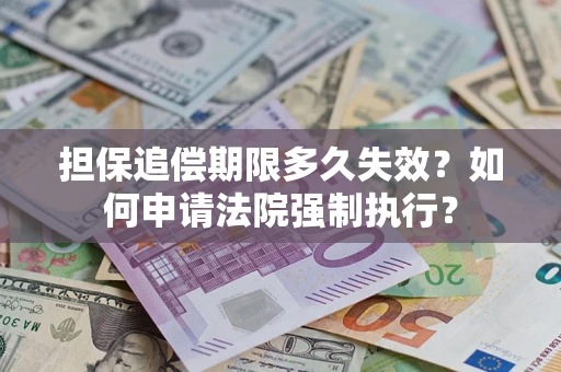 济南担保追偿期限多久失效？如何申请法院强制执行？