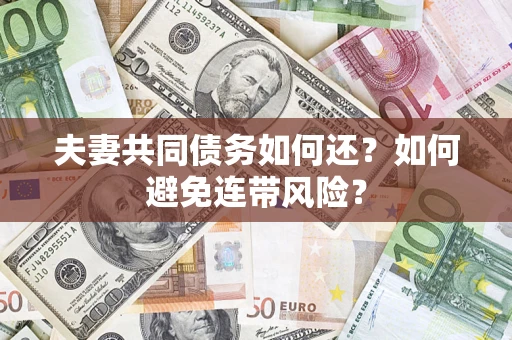 济南夫妻共同债务如何还？如何避免连带风险？