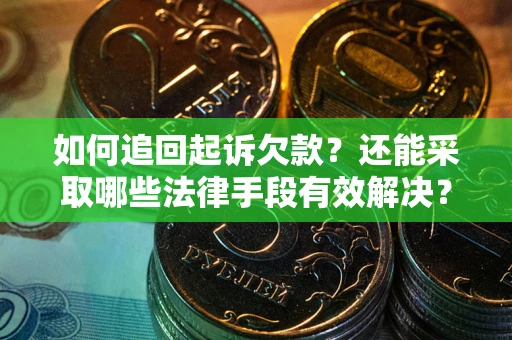 济南如何追回起诉欠款？还能采取哪些法律手段有效解决？