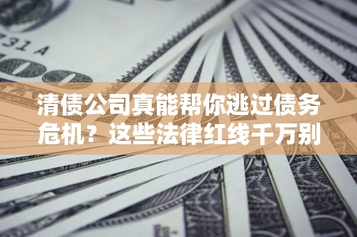 济南清债公司真能帮你逃过债务危机？这些法律红线千万别踩