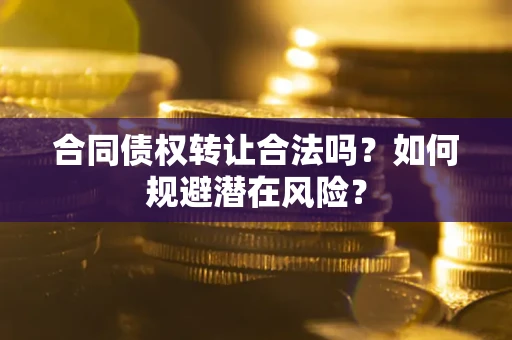 济南合同债权转让合法吗?如何规避潜在风险? 济南合同债权转让合法吗?如何规避潜在风险?