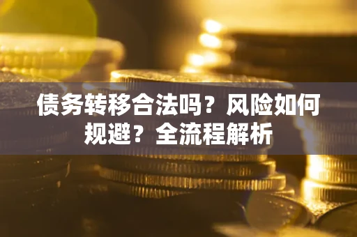 济南债务转移合法吗？风险如何规避？全流程解析