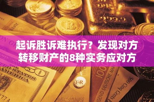 济南起诉胜诉难执行？发现对方转移财产的8种实务应对方案