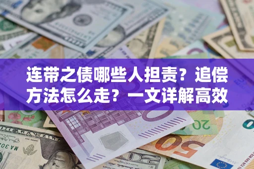 济南连带之债哪些人担责？追偿方法怎么走？一文详解高效维权流程