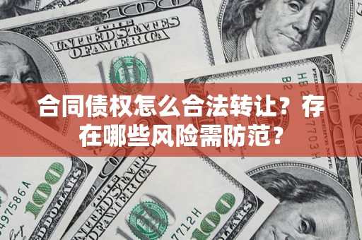济南合同债权怎么合法转让？存在哪些风险需防范？