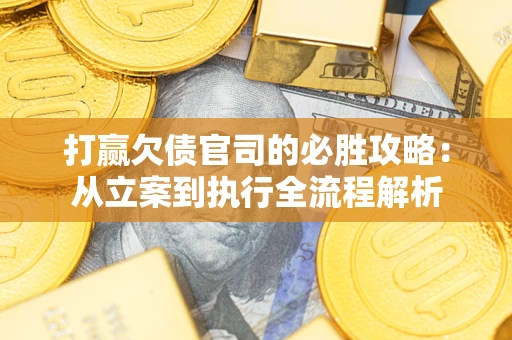 济南打赢欠债官司的必胜攻略：从立案到执行全流程解析