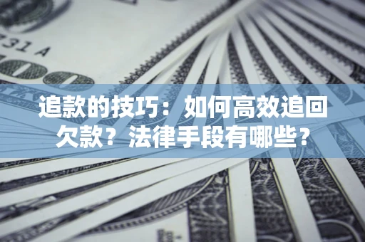 济南追款的技巧：如何高效追回欠款？法律手段有哪些？