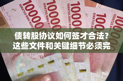 济南债转股协议如何签才合法？这些文件和关键细节必须完整